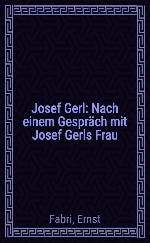 Josef Gerl : Nach einem Gespräch mit Josef Gerls Frau