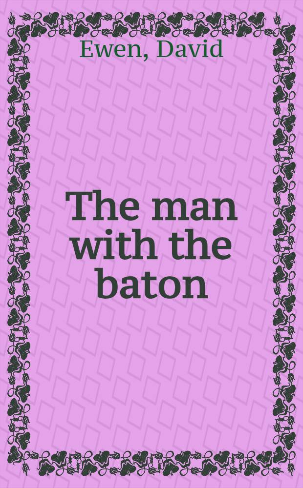 The man with the baton; the story of conductors and their orchestras
