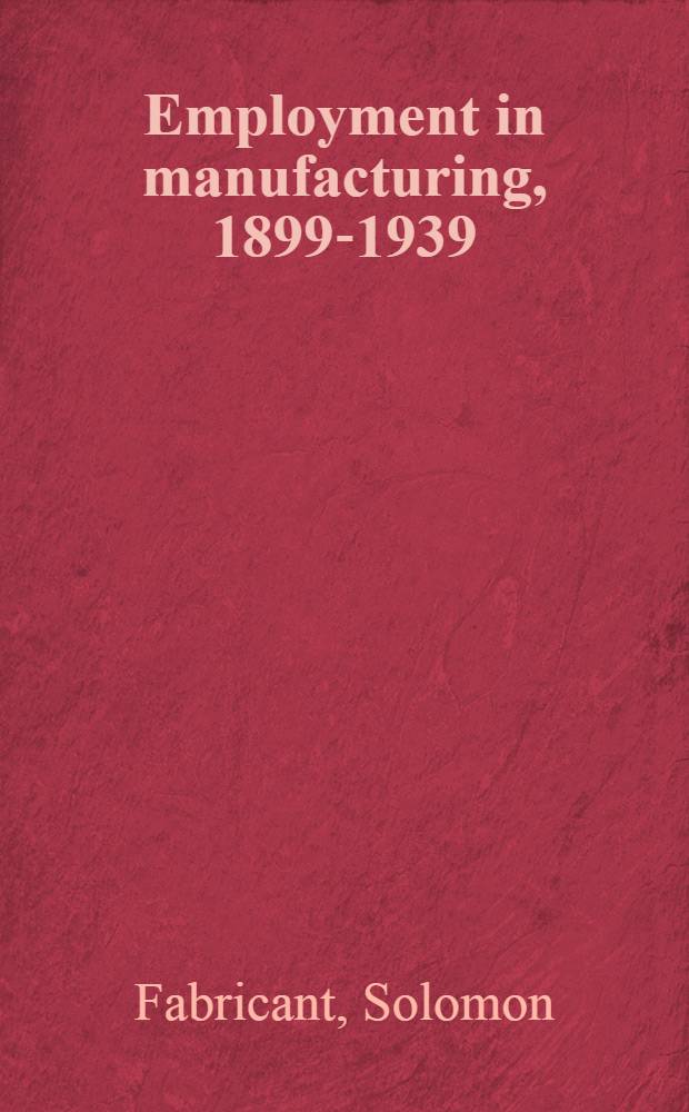 Employment in manufacturing, 1899-1939 : An analysis of its relation to the volume of production