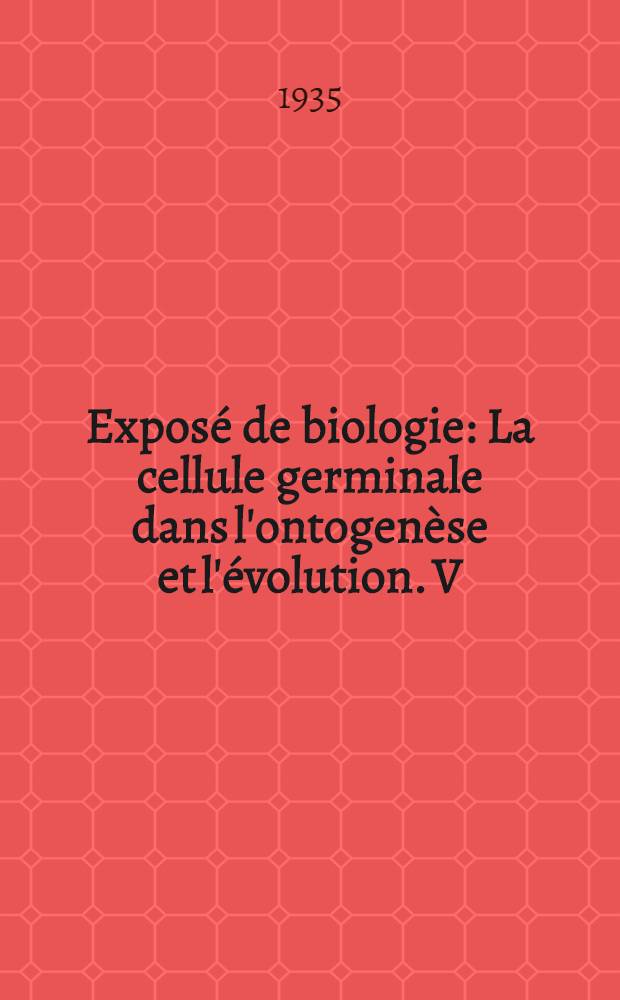 Exposé de biologie : La cellule germinale dans l'ontogenèse et l'évolution. V : Déterminisme et réalisation dans le devenir du sexe