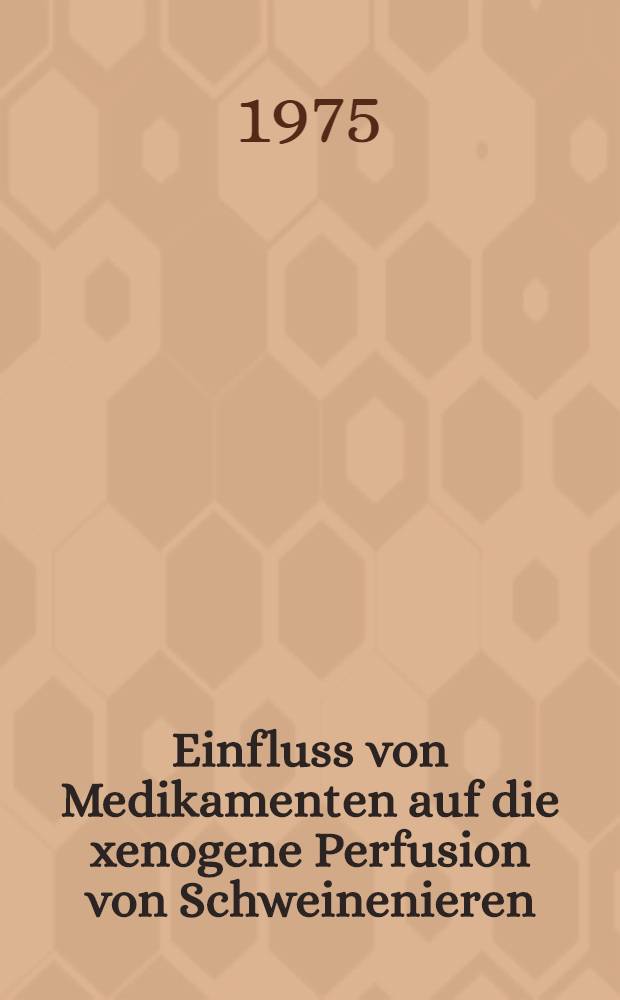 Einfluss von Medikamenten auf die xenogene Perfusion von Schweinenieren : Inag.-Diss. ... der ... Med. Fak. der ... Univ. zu Bonn