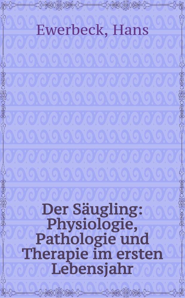 Der S&auml;ugling : Physiologie, Pathologie und Therapie im ersten Lebensjahr
