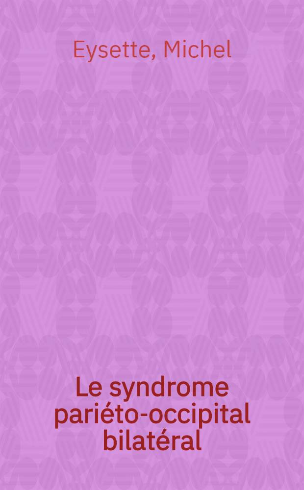 Le syndrome pariéto-occipital bilatéral : À propos du syndrome de Balint et des syndromes voisins : Étude anatomo-clinique d'un cas : Thèse ..