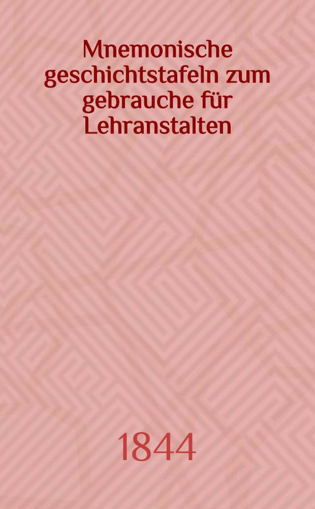 Mnemonische geschichtstafeln zum gebrauche f&uuml;r Lehranstalten