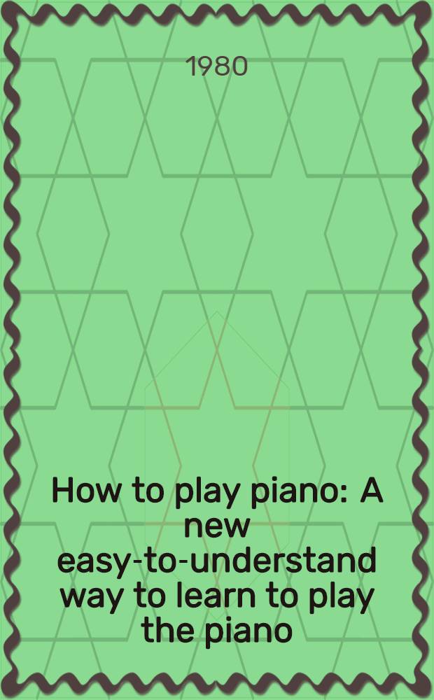 How to play piano : A new easy-to-understand way to learn to play the piano