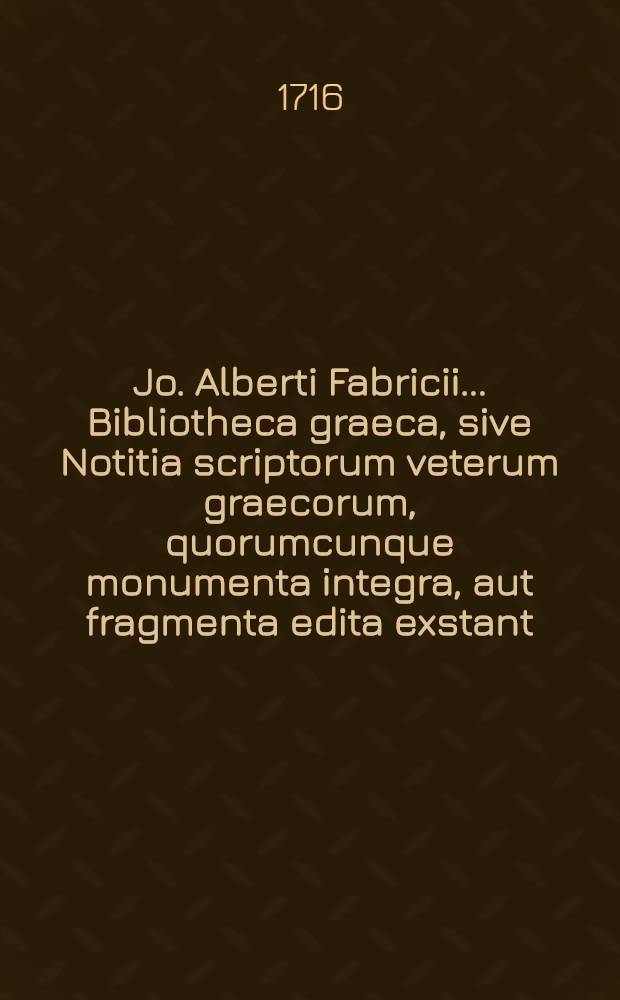 Jo. Alberti Fabricii ... Bibliotheca graeca, sive Notitia scriptorum veterum graecorum, quorumcunque monumenta integra, aut fragmenta edita exstant: tum plerorumque e mss. ac deperditis ... [Vol. 2]. Liber 3 : De scriptoribus qui claruerunt a Platone usque ad tempora nati Christi ...