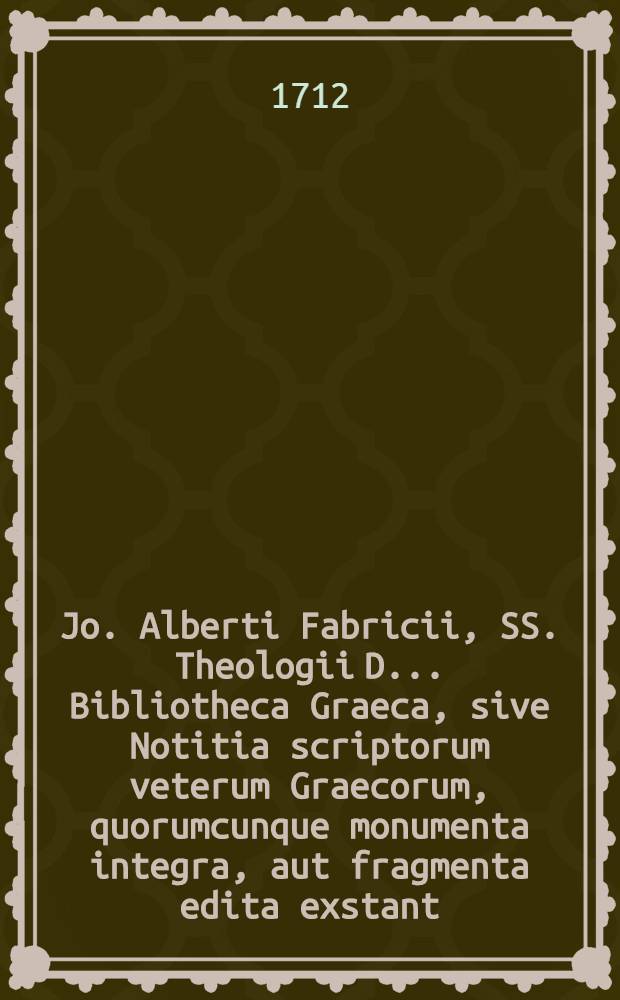 Jo. Alberti Fabricii, SS. Theologii D. ... Bibliotheca Graeca, sive Notitia scriptorum veterum Graecorum, quorumcunque monumenta integra, aut fragmenta edita exstant: tum plerorumque è MSS. ac deperditis. [Vol. 5], Lib. 5, [Ps. 1] : De scriptoribus Graecis Christianis, aliisque qui vixere a Constantini M. aetate ad captam A. C. MCCCCLIII. a Turcis Constantinopolin