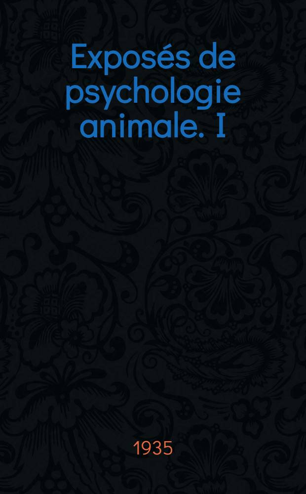 ... Expos&eacute;s de psychologie animale. I : Histoire naturelle de la connaissance chez le singe inf&eacute;rieur