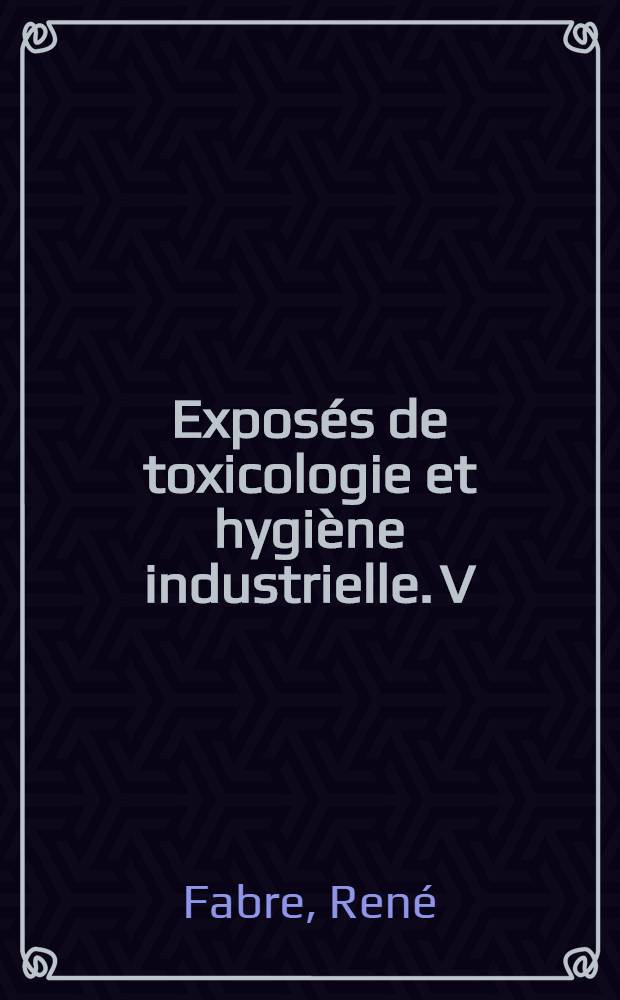 ... Exposés de toxicologie et hygiène industrielle. V : Les solvants industriels
