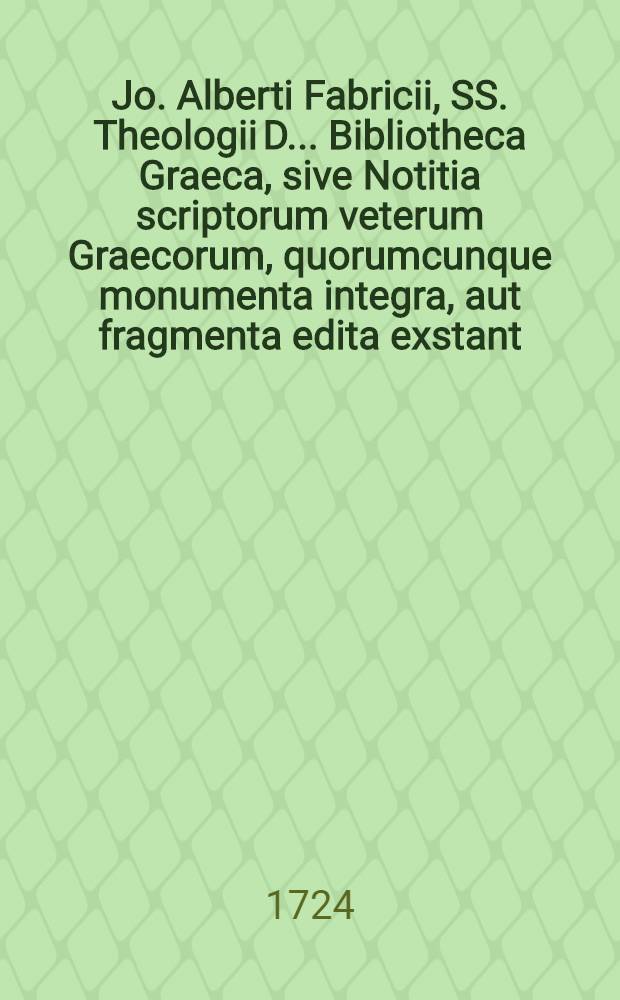 Jo. Alberti Fabricii, SS. Theologii D. ... Bibliotheca Graeca, sive Notitia scriptorum veterum Graecorum, quorumcunque monumenta integra, aut fragmenta edita exstant: tum plerorumque è MSS. ac deperditis. Vol. 12, [Lib. 6, Ps. 2] : In quo post elenchum situs episcopatuum orbis Christiani ultra quater-mille et scriptorum historiae ecclesiasticae notitiam, de JCtis & medicis Graecis disseritur
