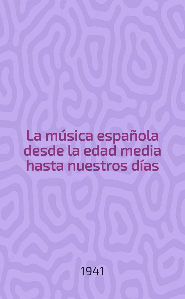 La música española desde la edad media hasta nuestros días : Catálogo de la Exposición histórica celebrada en conmemoración del primer centenario del nacimiento del maestro Felipe Pedrell (18 mayo - 25 junio 1941)