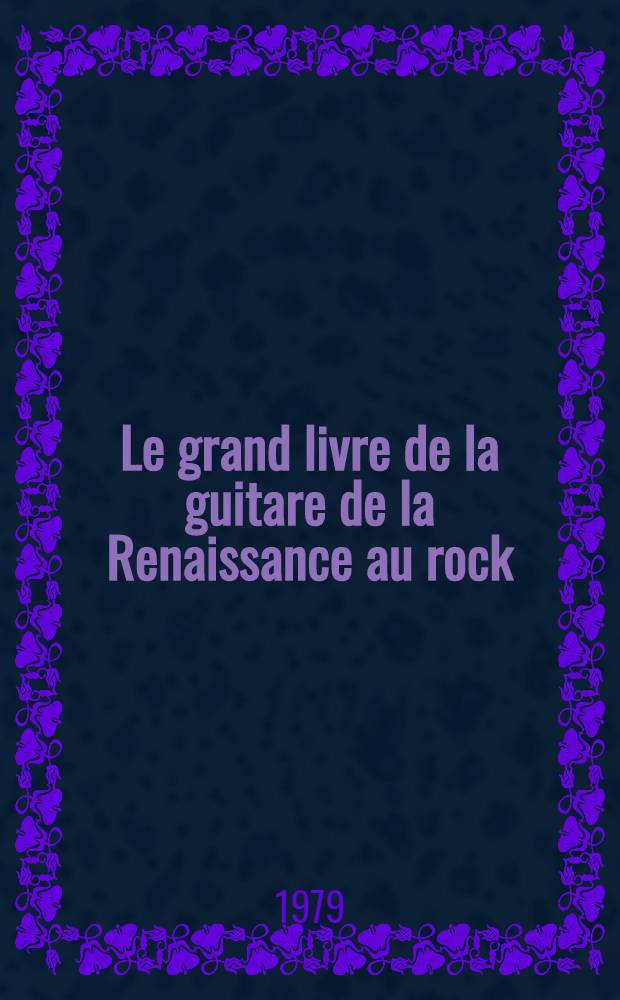 Le grand livre de la guitare de la Renaissance au rock : Musique, histoire, facture, artistes