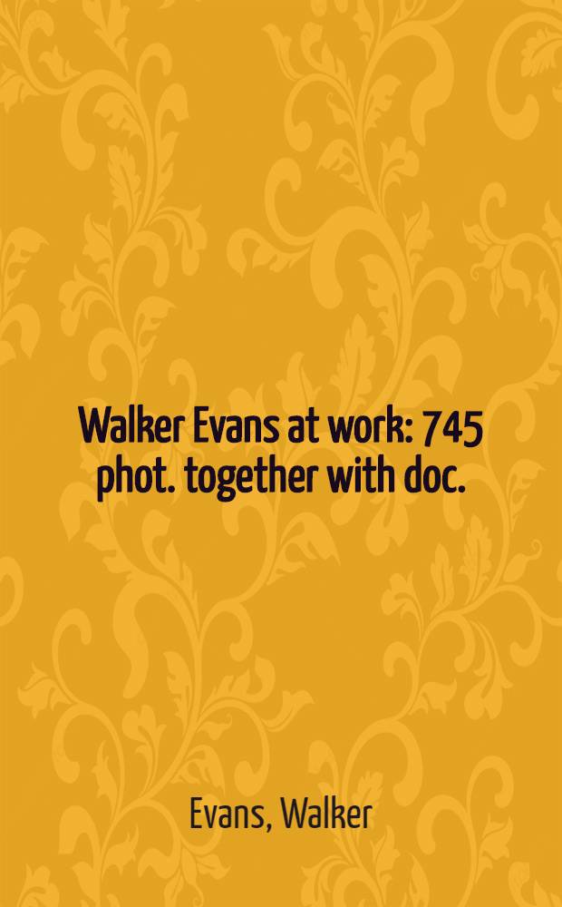 Walker Evans at work: 745 phot. together with doc. : Sel. from letters, memoranda, interviews, notes