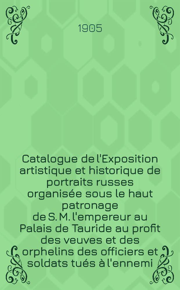 Catalogue de l'Exposition artistique et historique de portraits russes organisée sous le haut patronage de S. M. l'empereur au Palais de Tauride au profit des veuves et des orphelins des officiers et soldats tués à l'ennemi. 2