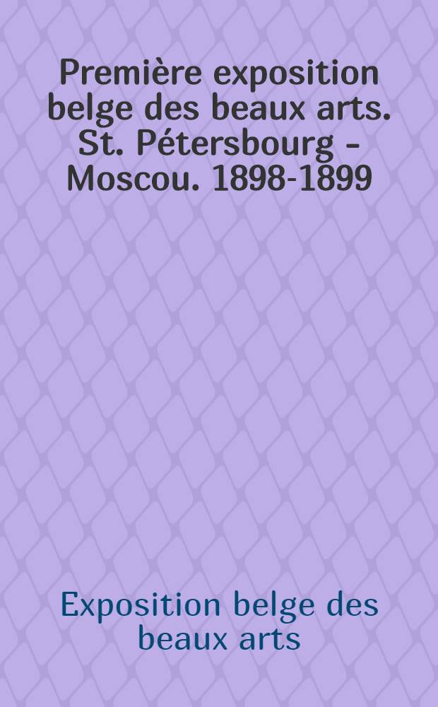 Première exposition belge des beaux arts. St. Pétersbourg - Moscou. 1898-1899