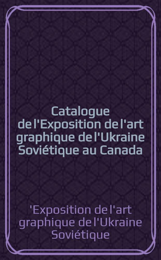 Catalogue de l'Exposition de l'art graphique de l'Ukraine Soviétique au Canada