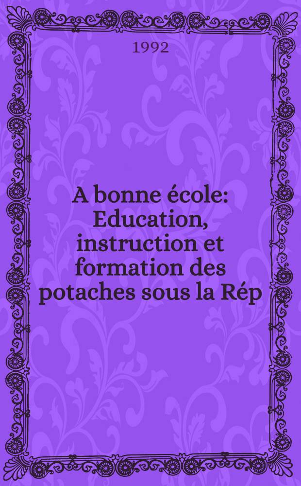 A bonne &eacute;cole : Education, instruction et formation des potaches sous la R&eacute;p
