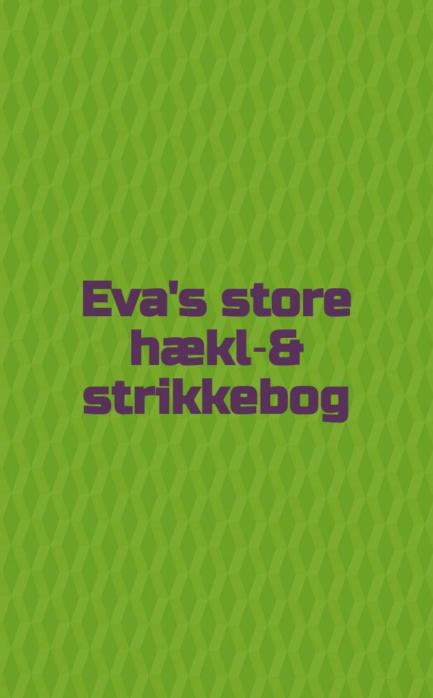 Eva's store hækle- & strikkebog : 114 aktuelle modeller med opskrifter i farver