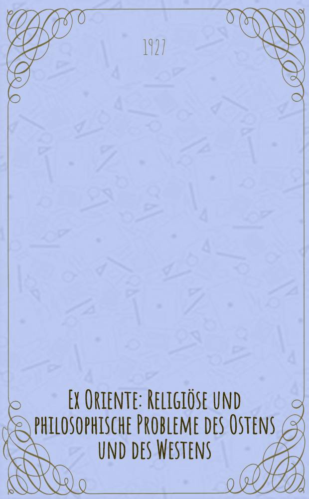 Ex Oriente : Religiöse und philosophische Probleme des Ostens und des Westens : Beiträge orthodoxer, unierter und katholischer Schriftsteller in russ., franz. und deutscher Sprache