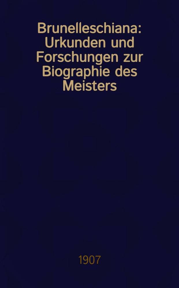 Brunelleschiana : Urkunden und Forschungen zur Biographie des Meisters