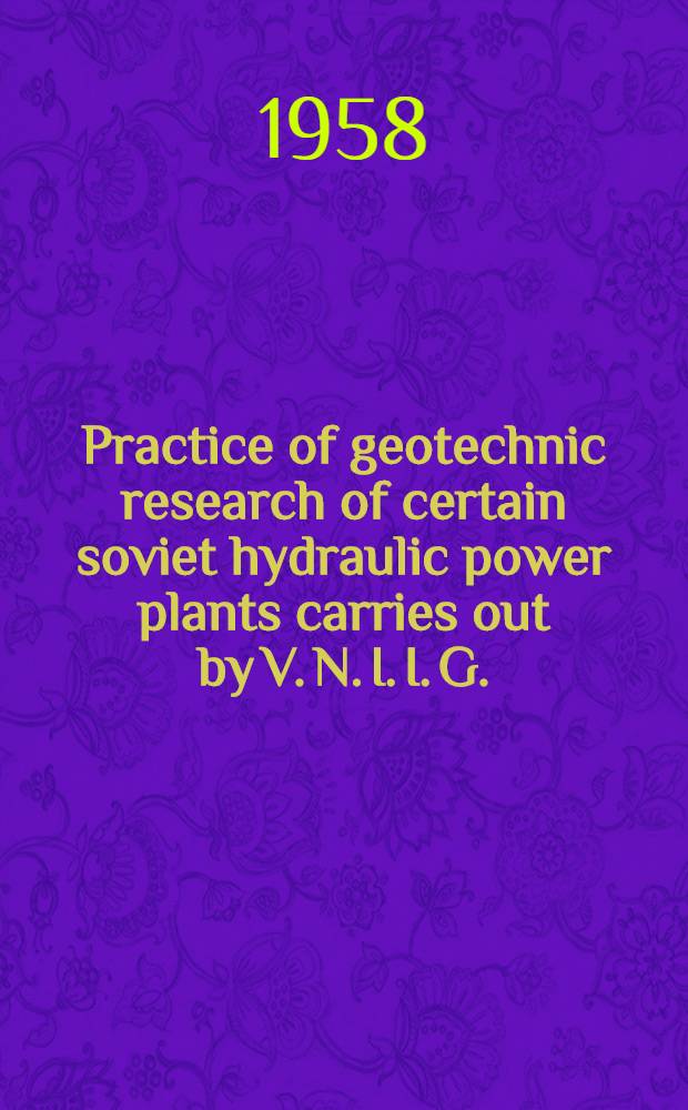 Practice of geotechnic research of certain soviet hydraulic power plants carries out by V. N. I. I. G. : Communication to the Sixth International congress on large dams, New York, 1958