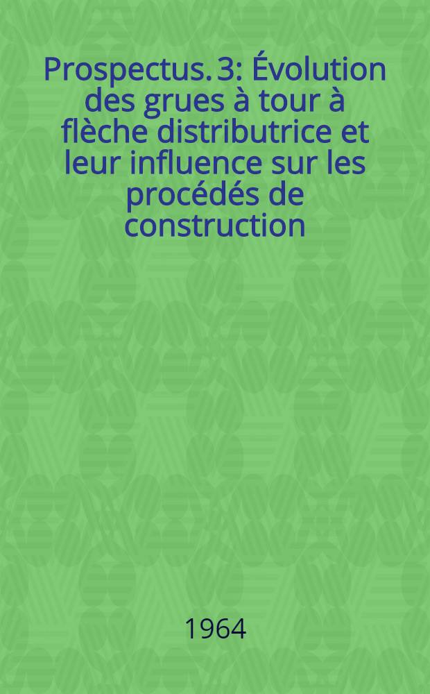 [Prospectus]. [3] : Évolution des grues à tour à flèche distributrice et leur influence sur les procédés de construction