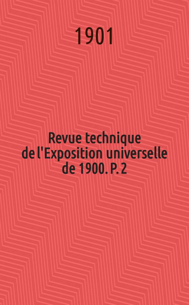 Revue technique de l'Exposition universelle de 1900. P. 2 : Matériel et procédés généraux de la mécanique
