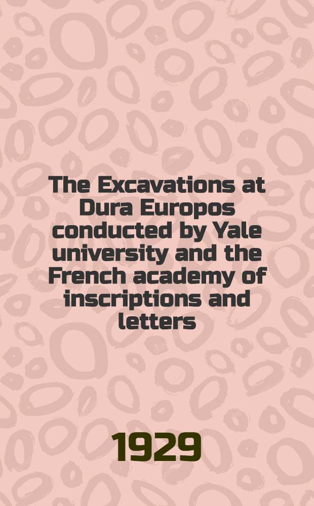 The Excavations at Dura Europos conducted by Yale university and the French academy of inscriptions and letters : Preliminary report of first season of work spring 1928
