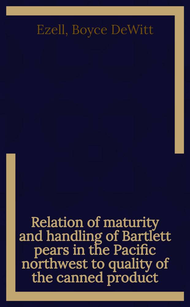 ... Relation of maturity and handling of Bartlett pears in the Pacific northwest to quality of the canned product