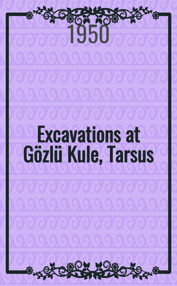 Excavations at G&ouml;zl&uuml; Kule, Tarsus : The Hellenistic and Roman periods. Vol. 1 [Part 1] : Text