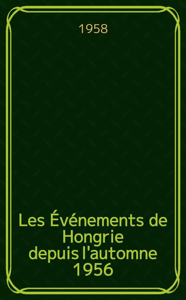 Les Événements de Hongrie depuis l'automne 1956 : Complément aux N 2. 244 et 2.245 des "Notes et études documentaires"