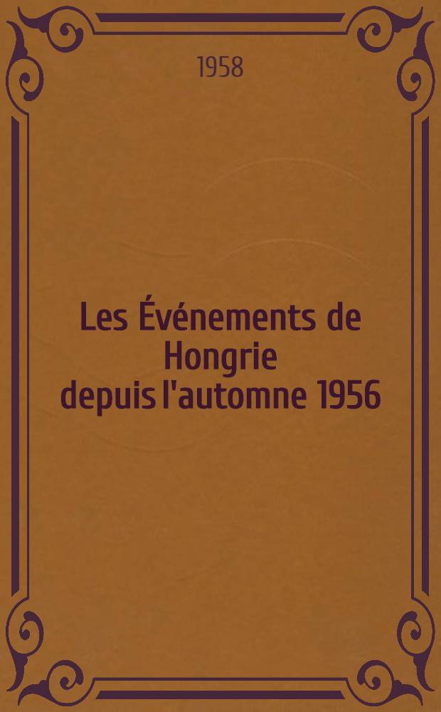 Les Événements de Hongrie depuis l'automne 1956 : Complément aux N 2. 244 et 2.245 des "Notes et études documentaires". P. 2. Fasc. 2 : Textes et documents et informations sur la répression