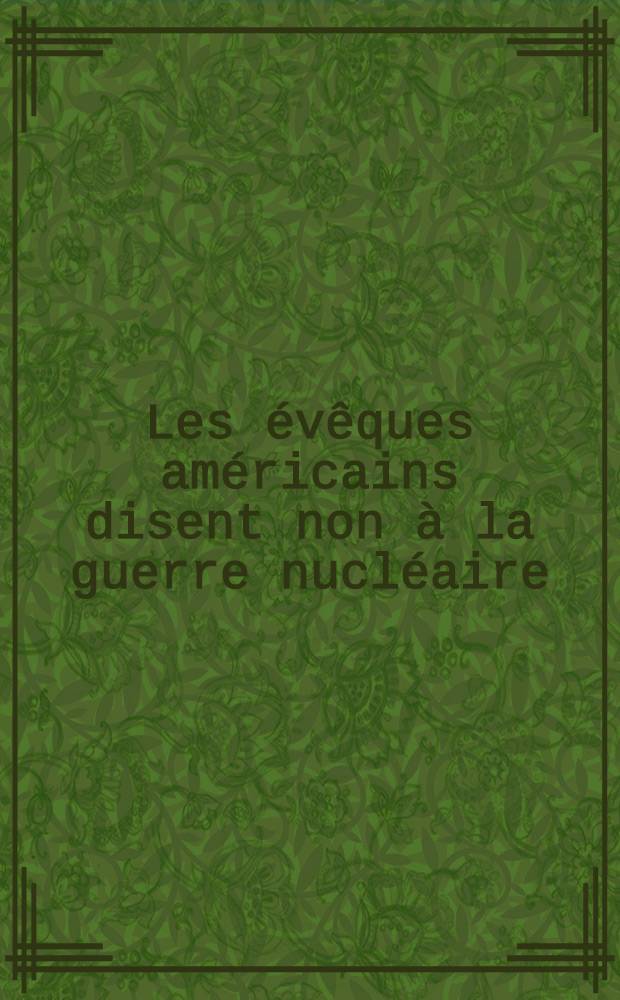 Les évêques américains disent non à la guerre nucléaire : Lettre pastorale des évêques des Etats-Unis sur la guerre et la paix (mai 1983) "Le défi de la paix: la promesse de Dieu et notre réponse"