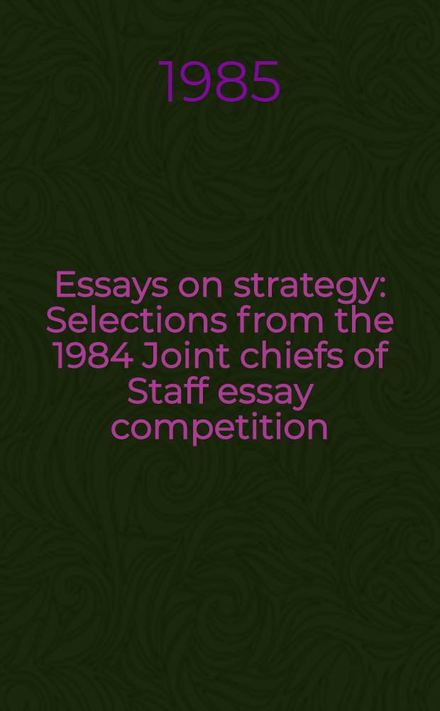 Essays on strategy : Selections from the 1984 Joint chiefs of Staff essay competition