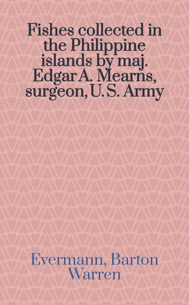 [Fishes collected in the Philippine islands by maj. Edgar A. Mearns, surgeon, U. S. Army