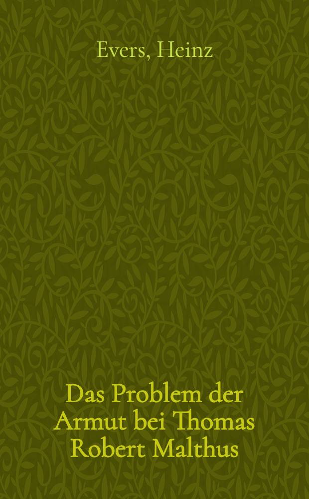 Das Problem der Armut bei Thomas Robert Malthus : Inaug.-Diss. ... der Wirtschafts- und sozialwissenschaftlichen Fakult&auml;t der Univ. zu K&ouml;ln