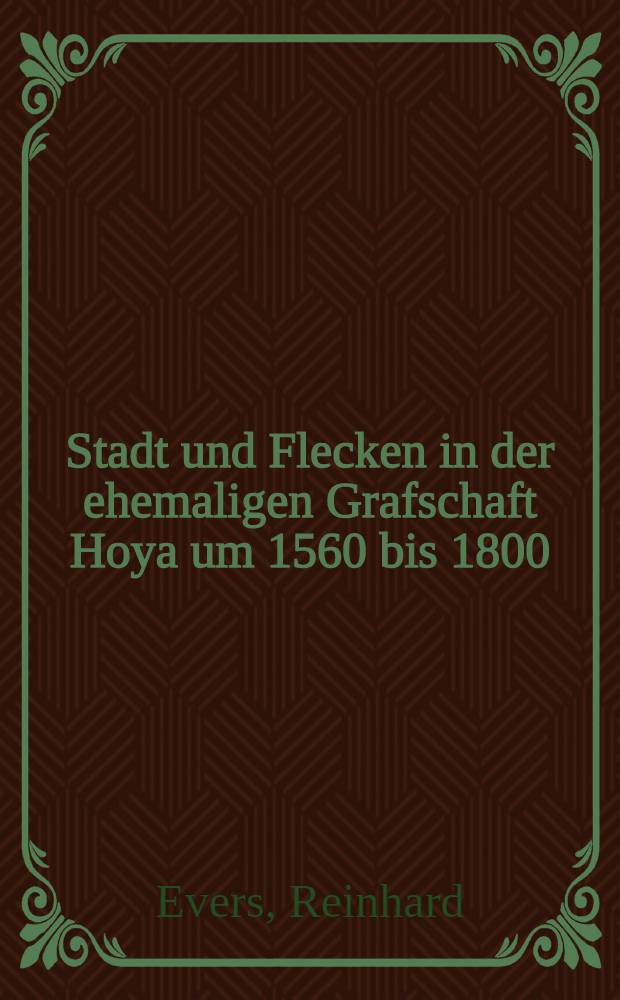 Stadt und Flecken in der ehemaligen Grafschaft Hoya um 1560 bis 1800 : Studien zur Rechts- , Verfassungs- u. Verwaltungsgeschichte städtischer u. stadtähnlicher Siedlungen