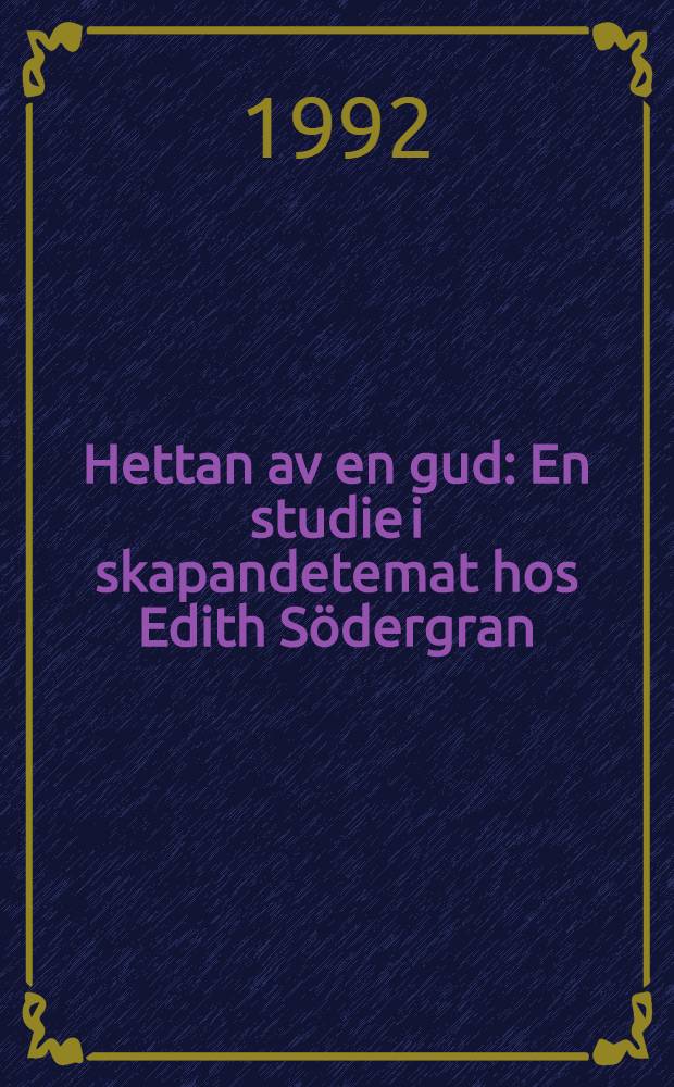 Hettan av en gud : En studie i skapandetemat hos Edith Södergran : Siss.