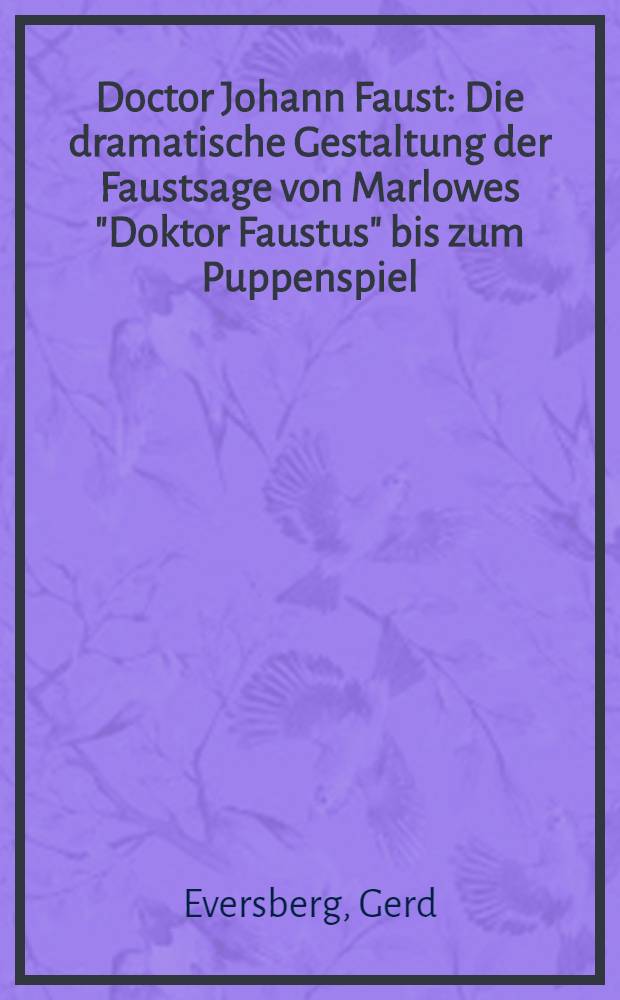 Doctor Johann Faust : Die dramatische Gestaltung der Faustsage von Marlowes "Doktor Faustus" bis zum Puppenspiel : Inaug.-Diss