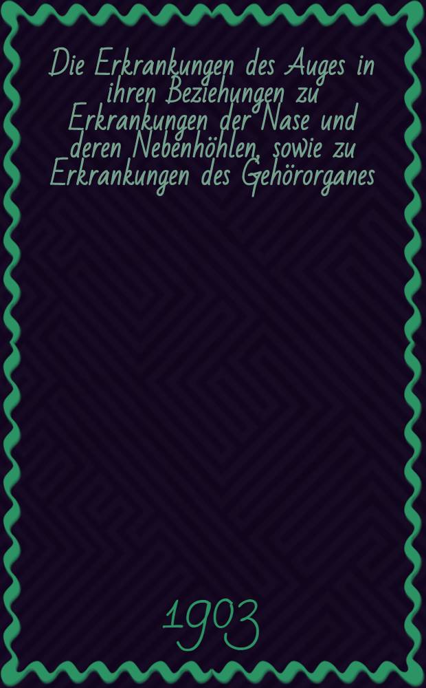 Die Erkrankungen des Auges in ihren Beziehungen zu Erkrankungen der Nase und deren Nebenhöhlen, sowie zu Erkrankungen des Gehörorganes