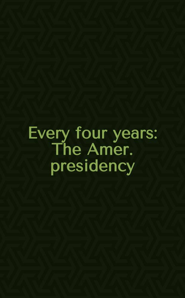 Every four years : The Amer. presidency