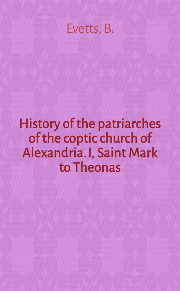History of the patriarches of the coptic church of Alexandria. I, Saint Mark to Theonas (300)