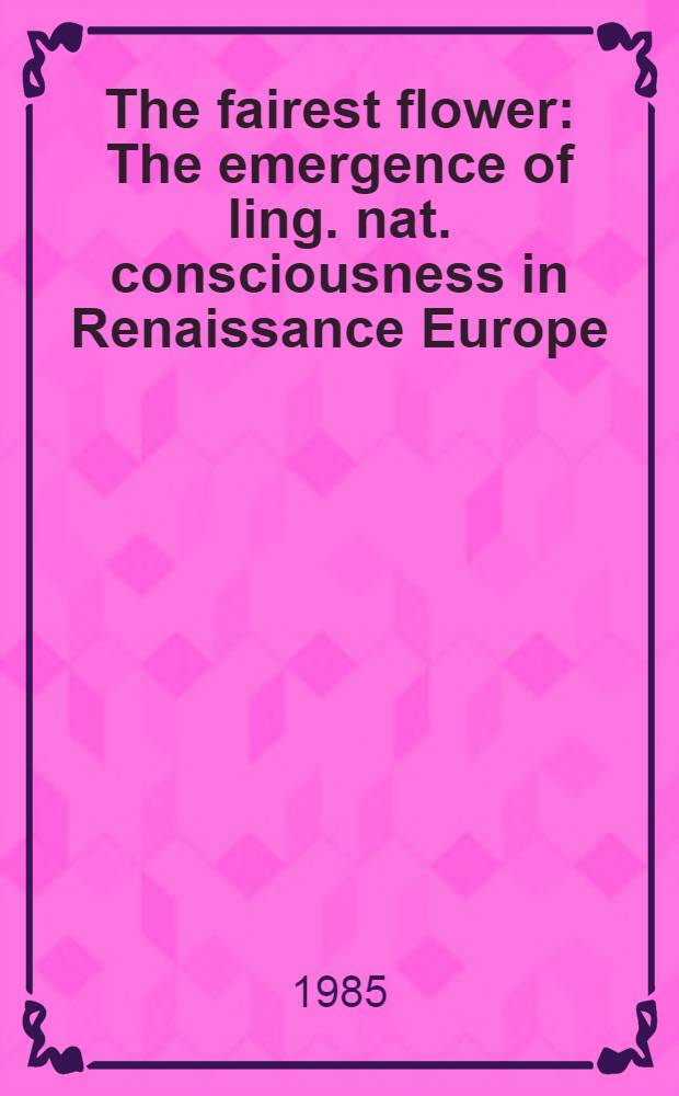The fairest flower : The emergence of ling. nat. consciousness in Renaissance Europe