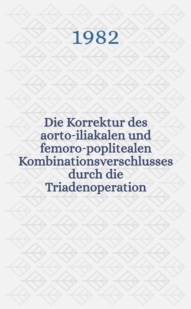 Die Korrektur des aorto-iliakalen und femoro-poplitealen Kombinationsverschlusses durch die Triadenoperation : Eine Studie über die prae-, intra- u. postoperative Hämodynamik : Diss