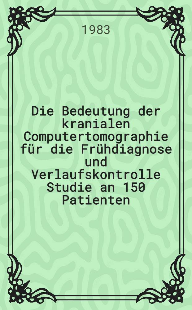 Die Bedeutung der kranialen Computertomographie für die Frühdiagnose und Verlaufskontrolle Studie an 150 Patienten : Inaug.-Diss