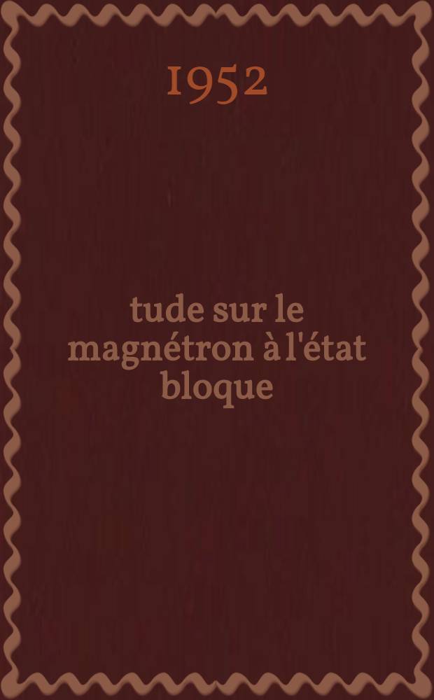 Étude sur le magnétron à l'état bloque: 1-re thèse; Propositions données par la Faculté: 2-e thèse: Thèses présentées à ... l'Uinv. de Paris ... / par Patrice Fechner