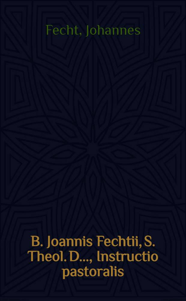 B. Joannis Fechtii, S. Theol. D. ..., Instructio pastoralis