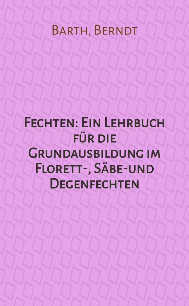 Fechten : Ein Lehrbuch für die Grundausbildung im Florett-, Säbel- und Degenfechten