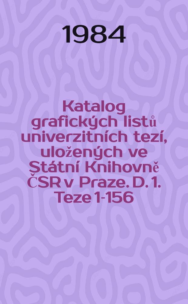 Katalog grafických listů univerzitních tezí, uložených ve Státní Knihovně ČSR v Praze. D. 1. Teze 1-156