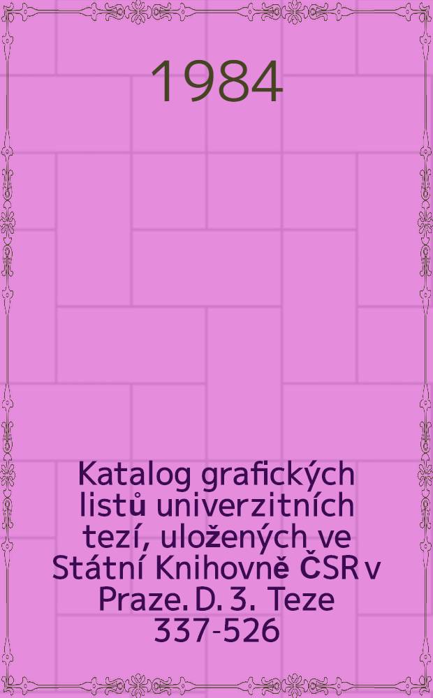 Katalog grafických listů univerzitních tezí, uložených ve Státní Knihovně ČSR v Praze. D. 3. Teze 337-526